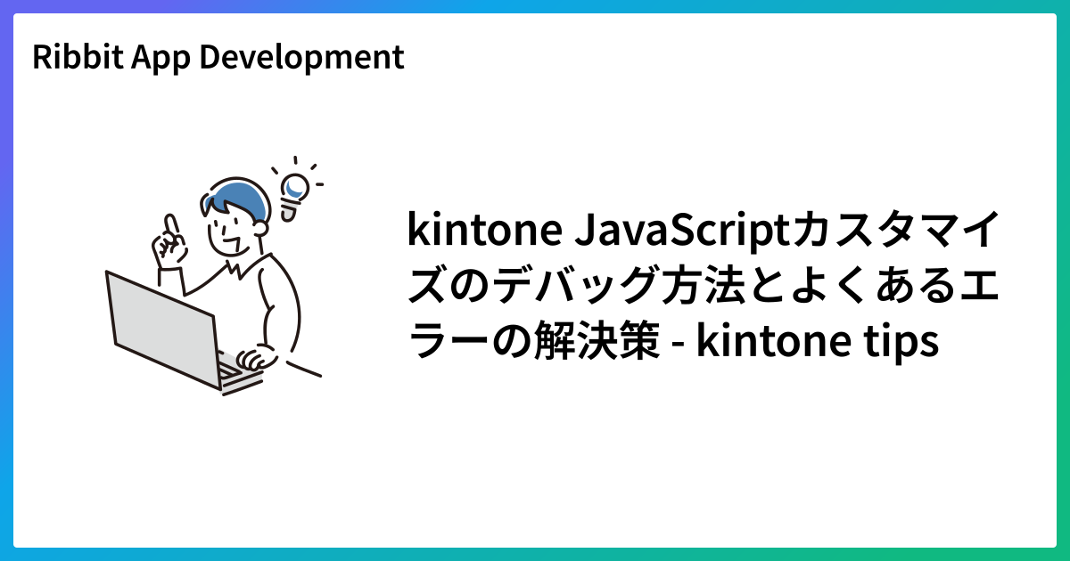 kintone JavaScriptカスタマイズのデバッグ方法とよくあるエラーの解決策 - kintone tips