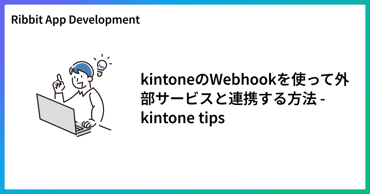 kintoneのWebhookを使って外部サービスと連携する方法 - kintone tips