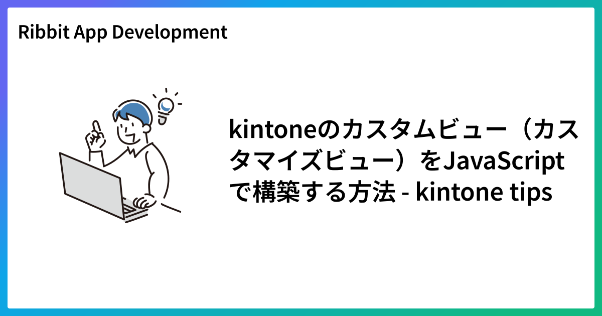 kintoneのカスタムビュー（カスタマイズビュー）をJavaScriptで構築する方法 - kintone tips