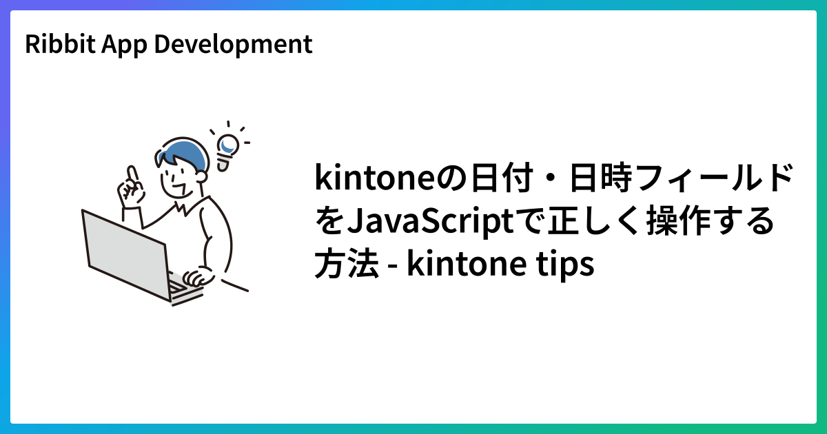 kintoneの日付・日時フィールドをJavaScriptで正しく操作する方法 - kintone tips