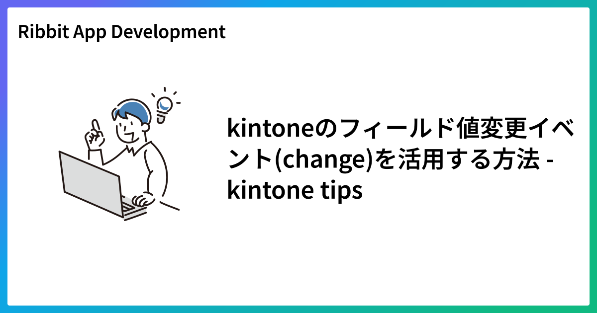 kintoneのフィールド値変更イベント(change)を活用する方法 - kintone tips