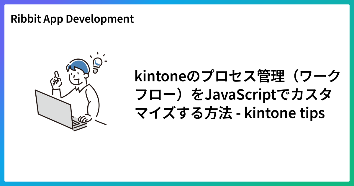 kintoneのプロセス管理（ワークフロー）をJavaScriptでカスタマイズする方法 - kintone tips