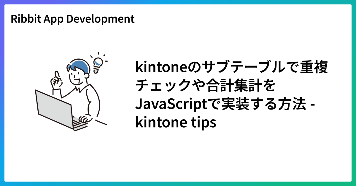kintoneのサブテーブルで重複チェックや合計集計をJavaScriptで実装する方法 - kintone tips