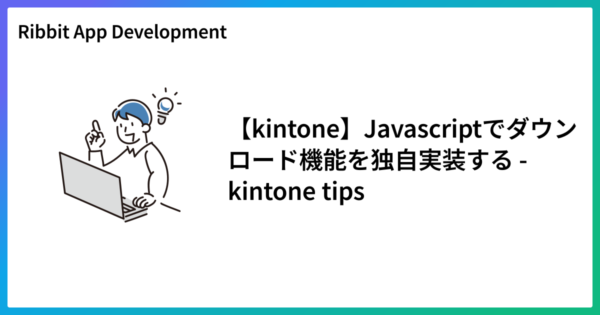 【kintone】Javascriptでダウンロード機能を独自実装する - kintone tips
