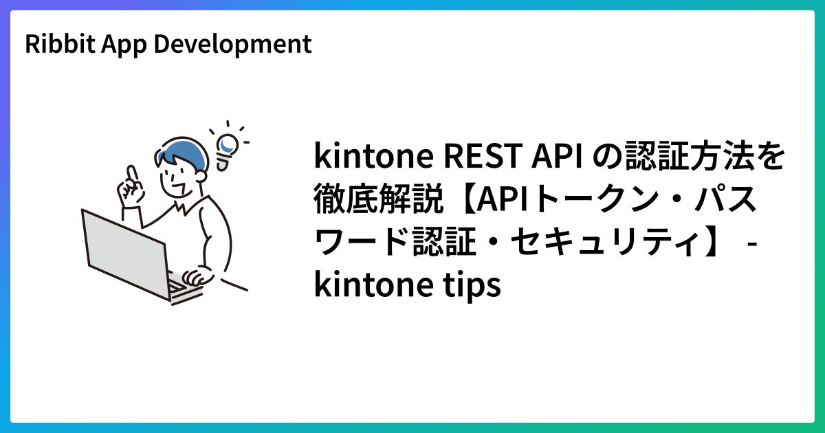 kintone REST API の認証方法を徹底解説【APIトークン・パスワード認証・セキュリティ】 - kintone tips
