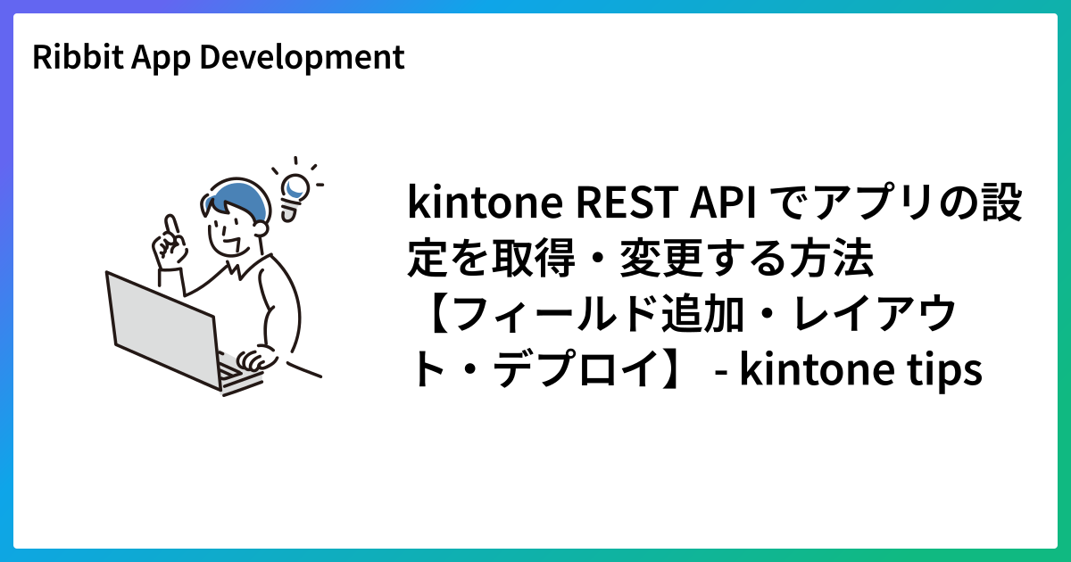 kintone REST API でアプリの設定を取得・変更する方法【フィールド追加・レイアウト・デプロイ】 - kintone tips