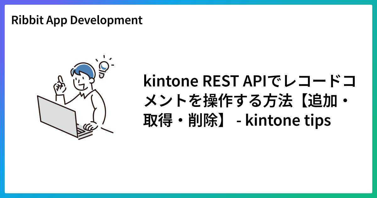 kintone REST APIでレコードコメントを操作する方法【追加・取得・削除】 - kintone tips