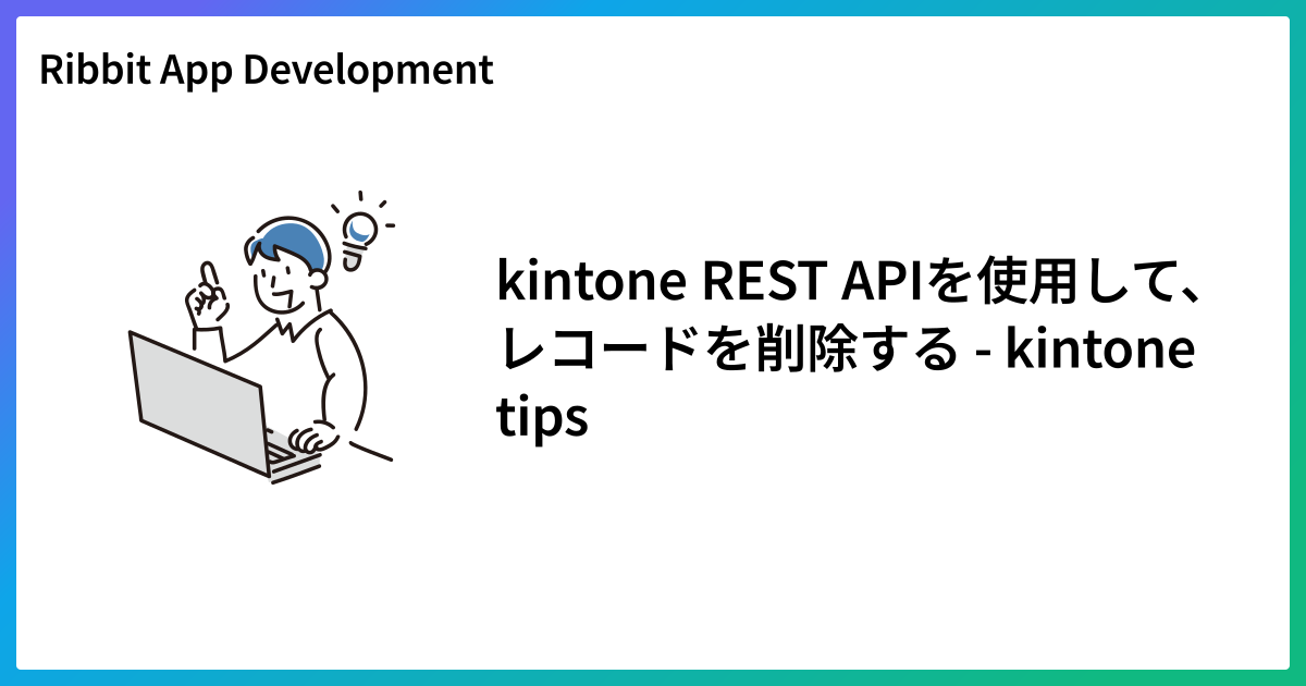 kintone REST APIを使用して、レコードを削除する - kintone tips