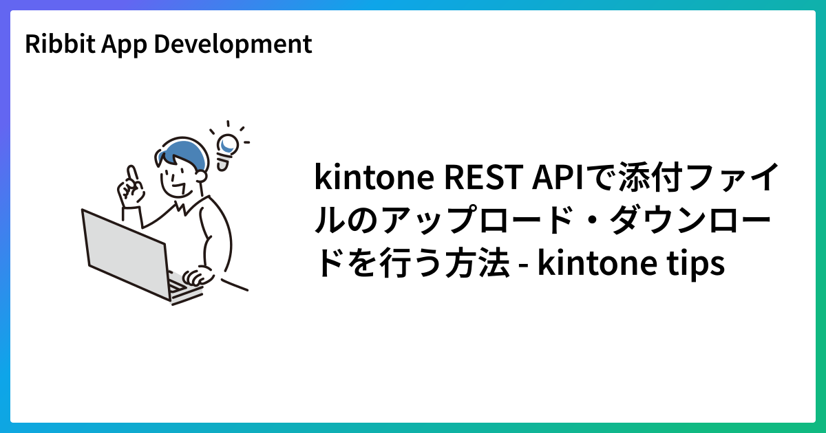 kintone REST APIで添付ファイルのアップロード・ダウンロードを行う方法 - kintone tips