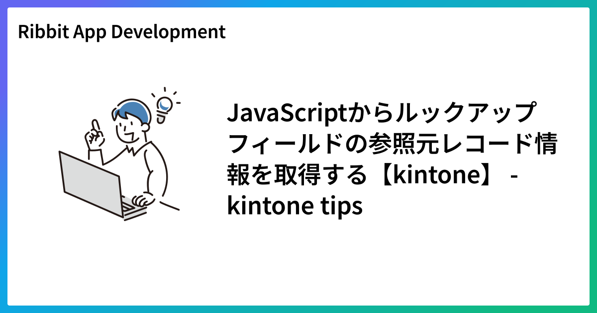 JavaScriptからルックアップフィールドの参照元レコード情報を取得する【kintone】 - kintone tips